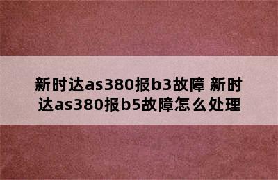 新时达as380报b3故障 新时达as380报b5故障怎么处理